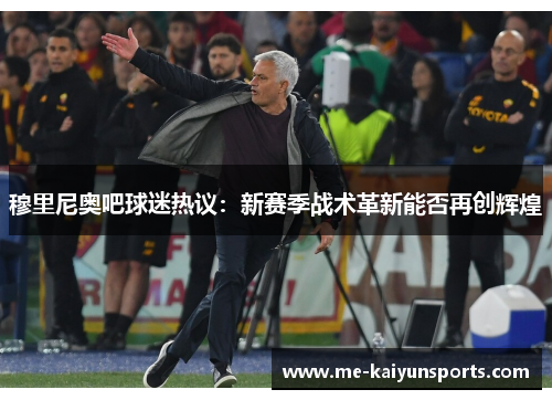穆里尼奥吧球迷热议:新赛季战术革新能否再创辉煌 穆里尼奥吧球迷热议:新赛季战术革新能否再创辉煌