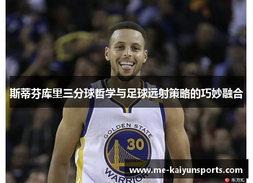 斯蒂芬库里三分球哲学与足球远射策略的巧妙融合 斯蒂芬库里三分球哲学与足球远射策略的巧妙融合