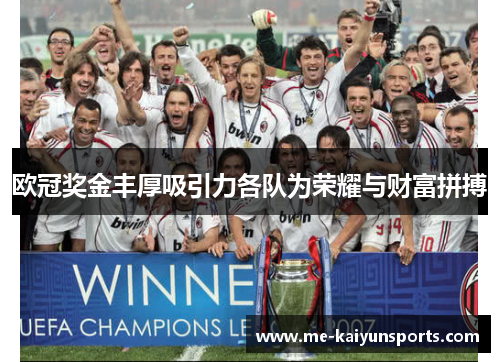 欧冠奖金丰厚吸引力各队为荣耀与财富拼搏 欧冠奖金丰厚吸引力各队为荣耀与财富拼搏