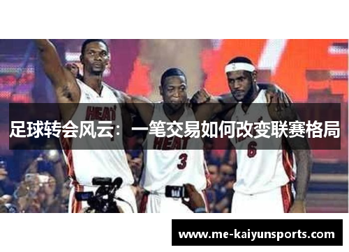 足球转会风云:一笔交易如何改变联赛格局 足球转会风云:一笔交易如何改变联赛格局
