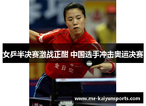 女乒半决赛激战正酣 中国选手冲击奥运决赛 女乒半决赛激战正酣 中国选手冲击奥运决赛